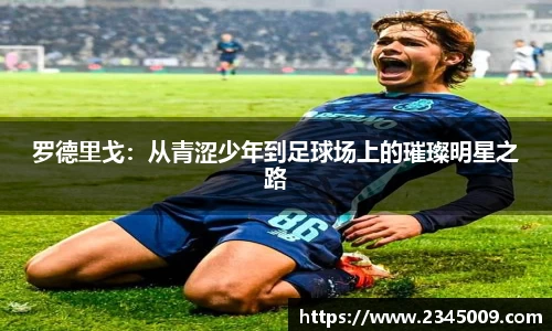 罗德里戈：从青涩少年到足球场上的璀璨明星之路