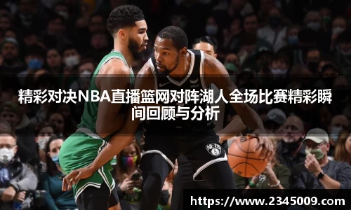精彩对决NBA直播篮网对阵湖人全场比赛精彩瞬间回顾与分析