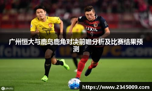 广州恒大与鹿岛鹿角对决前瞻分析及比赛结果预测