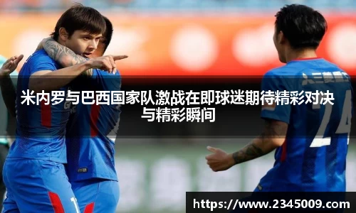 米内罗与巴西国家队激战在即球迷期待精彩对决与精彩瞬间