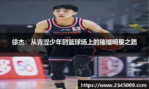 徐杰：从青涩少年到篮球场上的璀璨明星之路