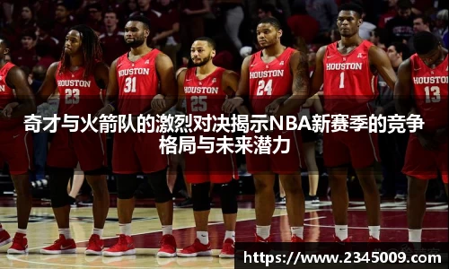 奇才与火箭队的激烈对决揭示NBA新赛季的竞争格局与未来潜力