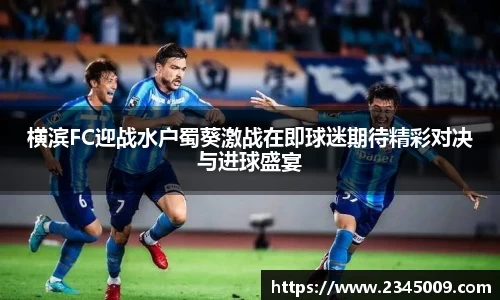 横滨FC迎战水户蜀葵激战在即球迷期待精彩对决与进球盛宴